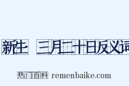 新生·三月二十日反义词是什么意思的图片